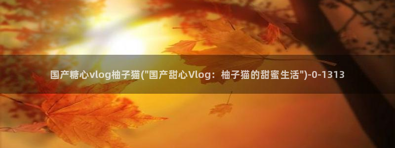 糖心vlog柚子猫学长:国产糖心vlog