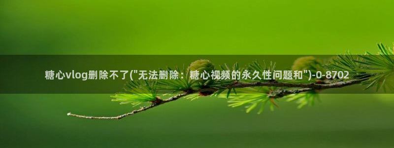 国产糖心vlog网址:糖心vlog删除不